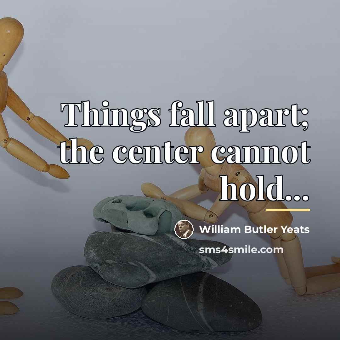 “Things fall apart; the center cannot hold...…” quote by William Butler Yeats