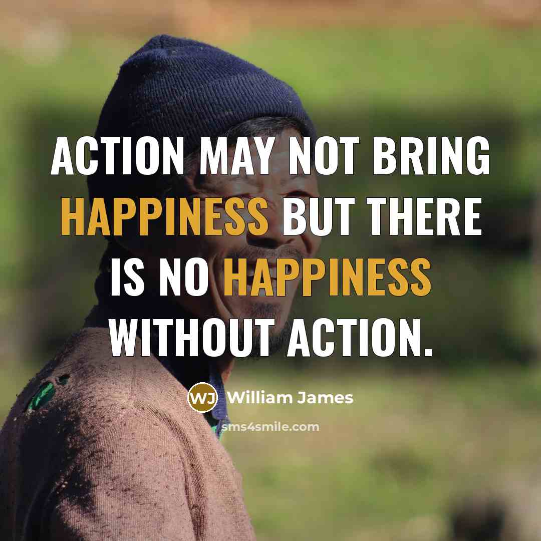 “Action may not bring happiness but there is no happiness…” quote by William James