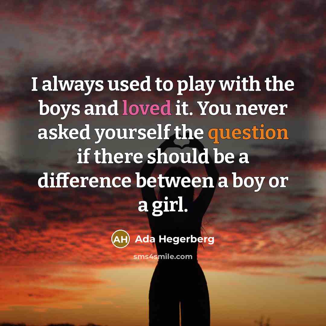 “I always used to play with the boys and loved it. You never asked yourself the question if there should be a difference between a boy or a girl.” quote by Ada Hegerberg
