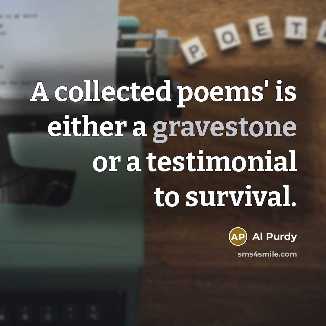 “A collected poems' is either a gravestone or a testimonial to survival.” quote by Al Purdy