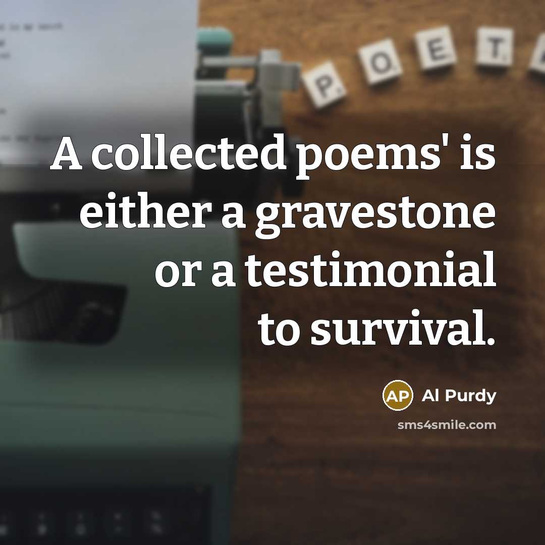 “A collected poems' is either a gravestone or a testimonial…” quote by Al Purdy
