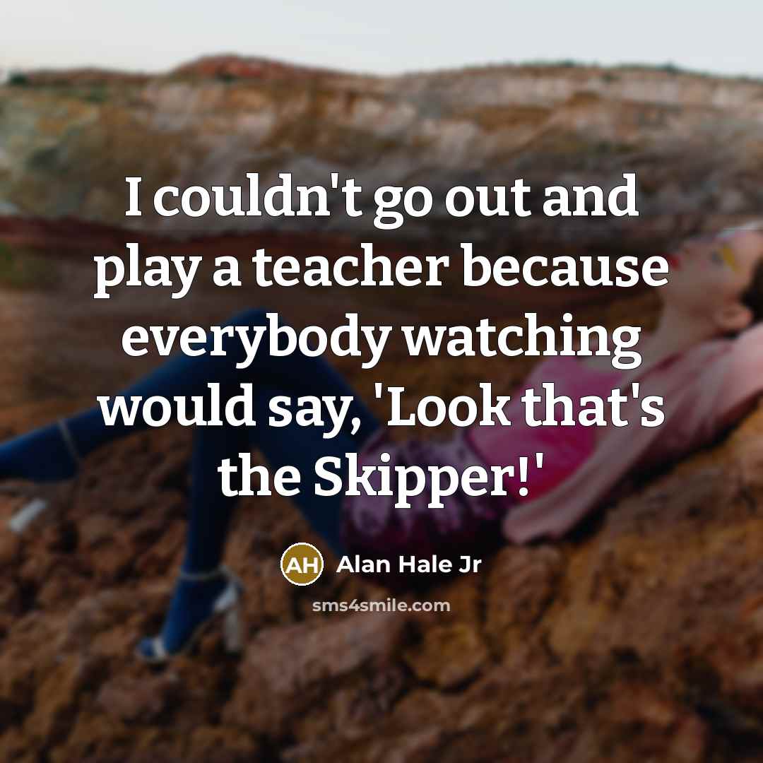 “I couldn't go out and play a teacher because everybody…” quote by Alan Hale Jr
