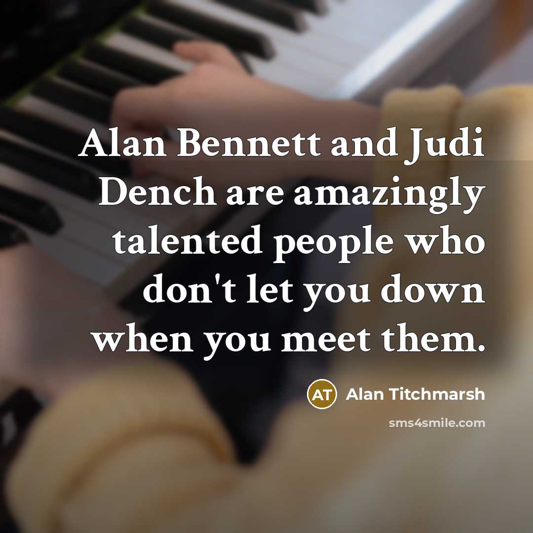 “Alan Bennett and Judi Dench are amazingly talented people who…” quote by Alan Titchmarsh