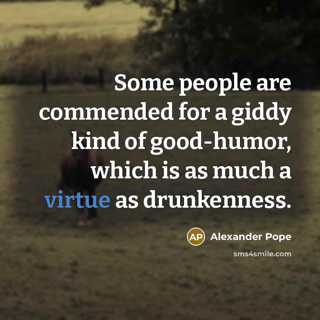 “Some people are commended for a giddy kind of good-humor, which is as much a virtue as drunkenness.” quote by Alexander Pope