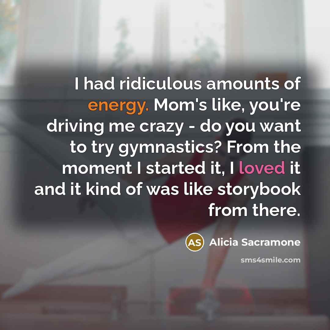 “I had ridiculous amounts of energy. Mom's like, you're driving…” quote by Alicia Sacramone
