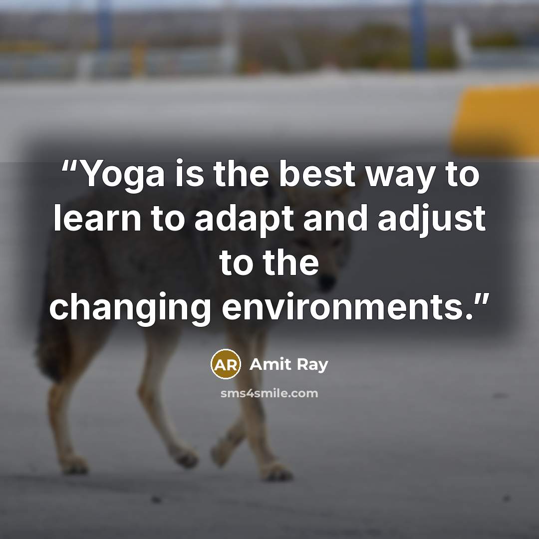 “Yoga is the best way to learn to adapt and adjust to the changing environments.” quote by Amit Ray