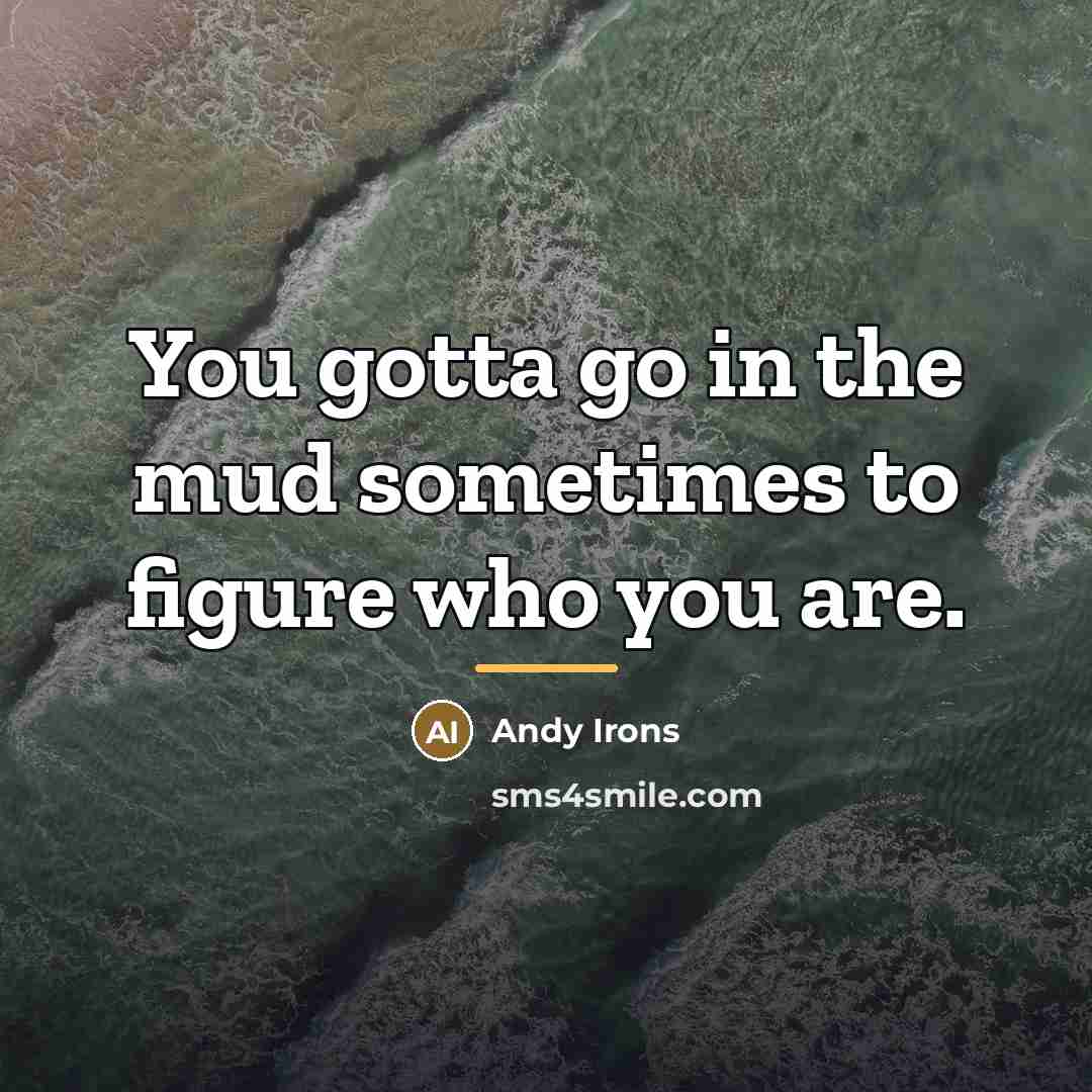 “You gotta go in the mud sometimes to figure who…” quote by Andy Irons