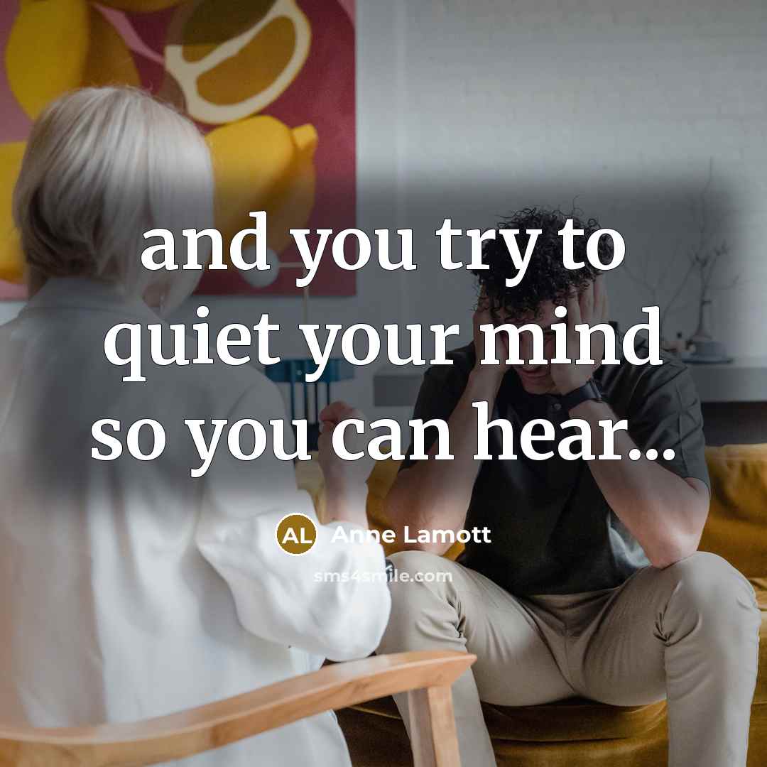 “and you try to quiet your mind so you can…” quote by Anne Lamott