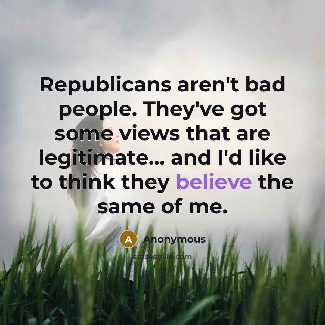 “Republicans aren't bad people. They've got some views that are…” quote by Anonymous