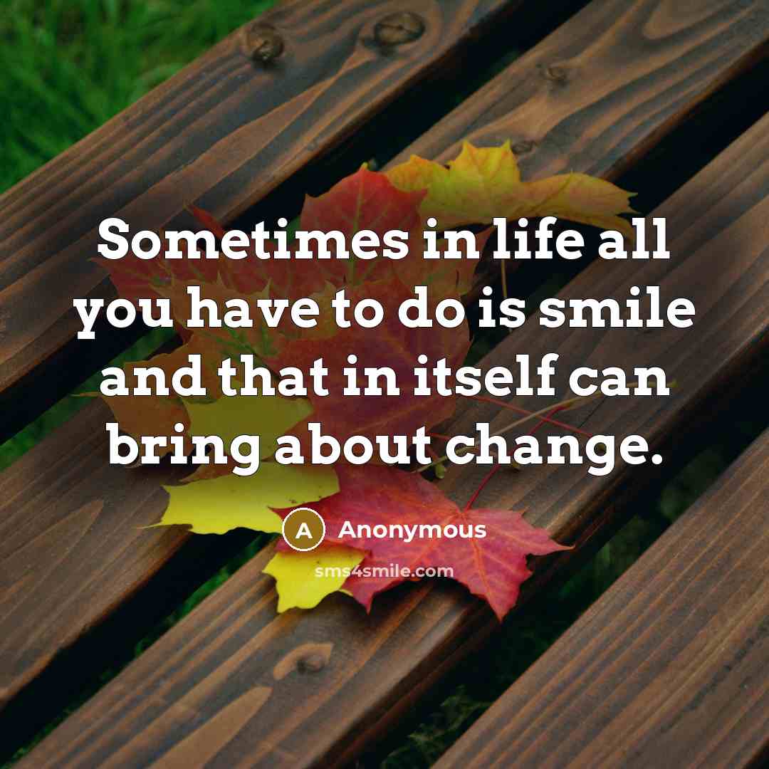 “Sometimes in life all you have to do is smile and that in itself can bring about change.” quote by Anonymous