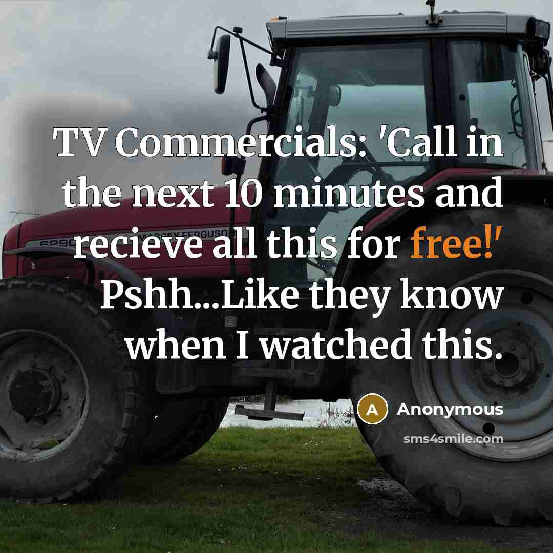 “TV Commercials: 'Call in the next 10 minutes and recieve all this for free!' Pshh...Like they know when I watched this.” quote by Anonymous