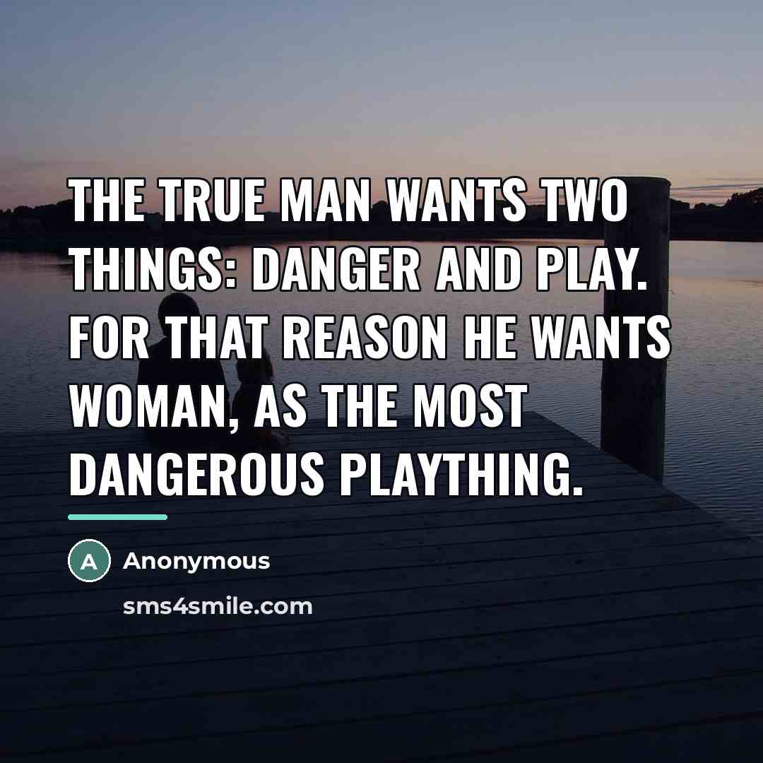 “The true man wants two things: danger and play. For…” quote by Anonymous