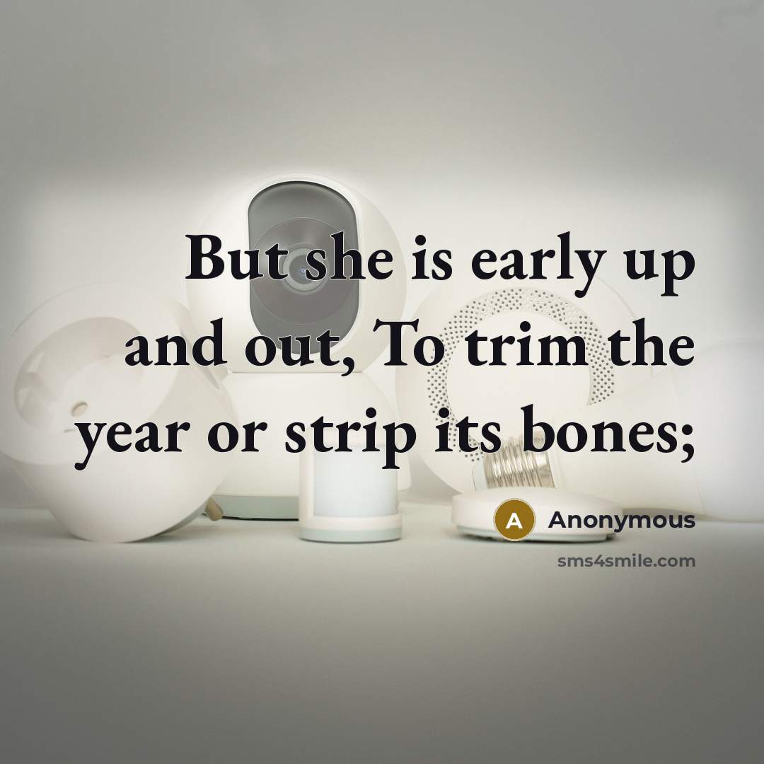 “But she is early up and out, To trim the year or strip its bones;” quote by Anonymous