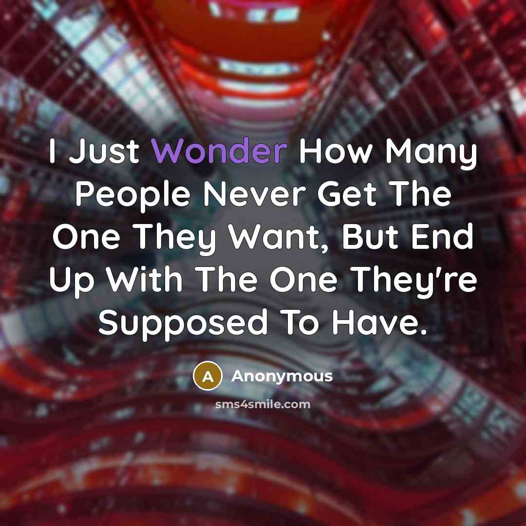 “I Just Wonder How Many People Never Get The One They Want, But End Up With The One They're Supposed To Have.” quote by Anonymous