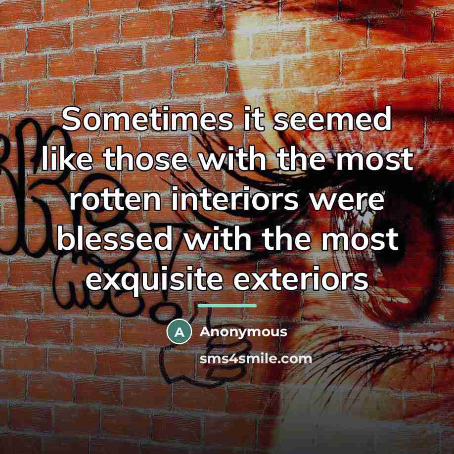 “Sometimes it seemed like those with the most rotten interiors…” quote by Anonymous