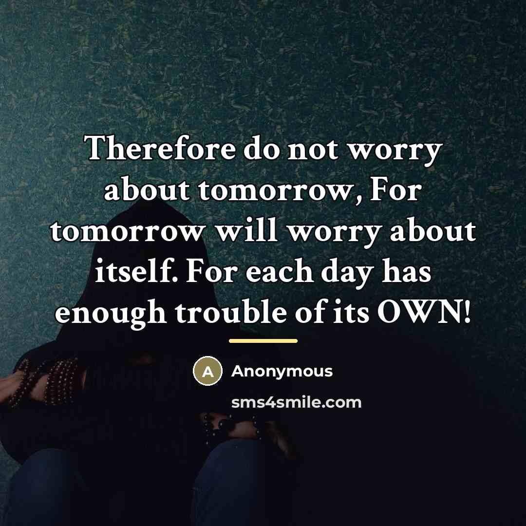 “Therefore do not worry about tomorrow, For tomorrow will worry…” quote by Anonymous