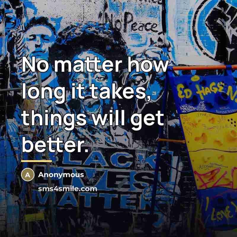 “No matter how long it takes, things will get better.…” quote by Anonymous