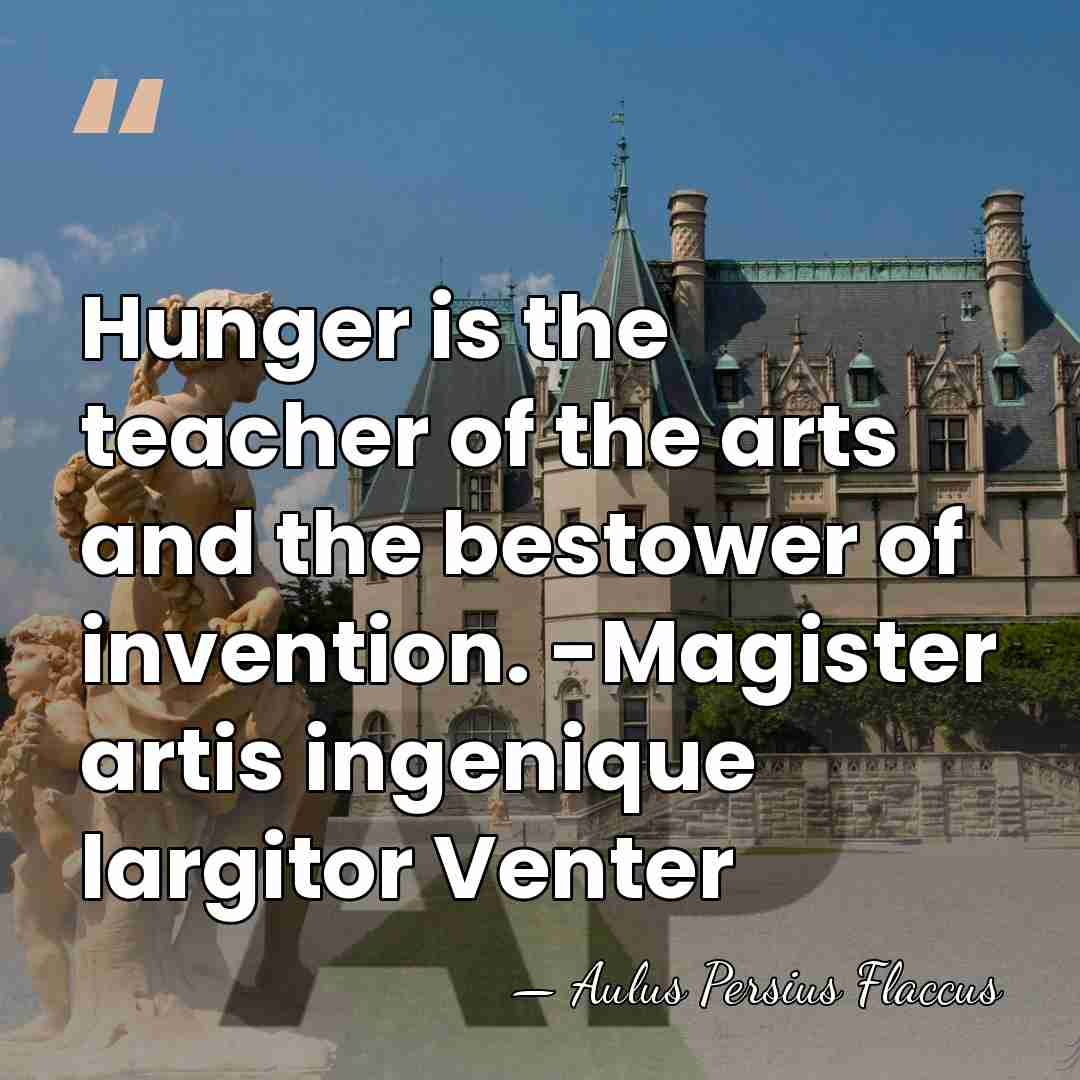 Hunger is the teacher of the arts and the bestower of invention.&hellip; - Aulus Persius Flaccus