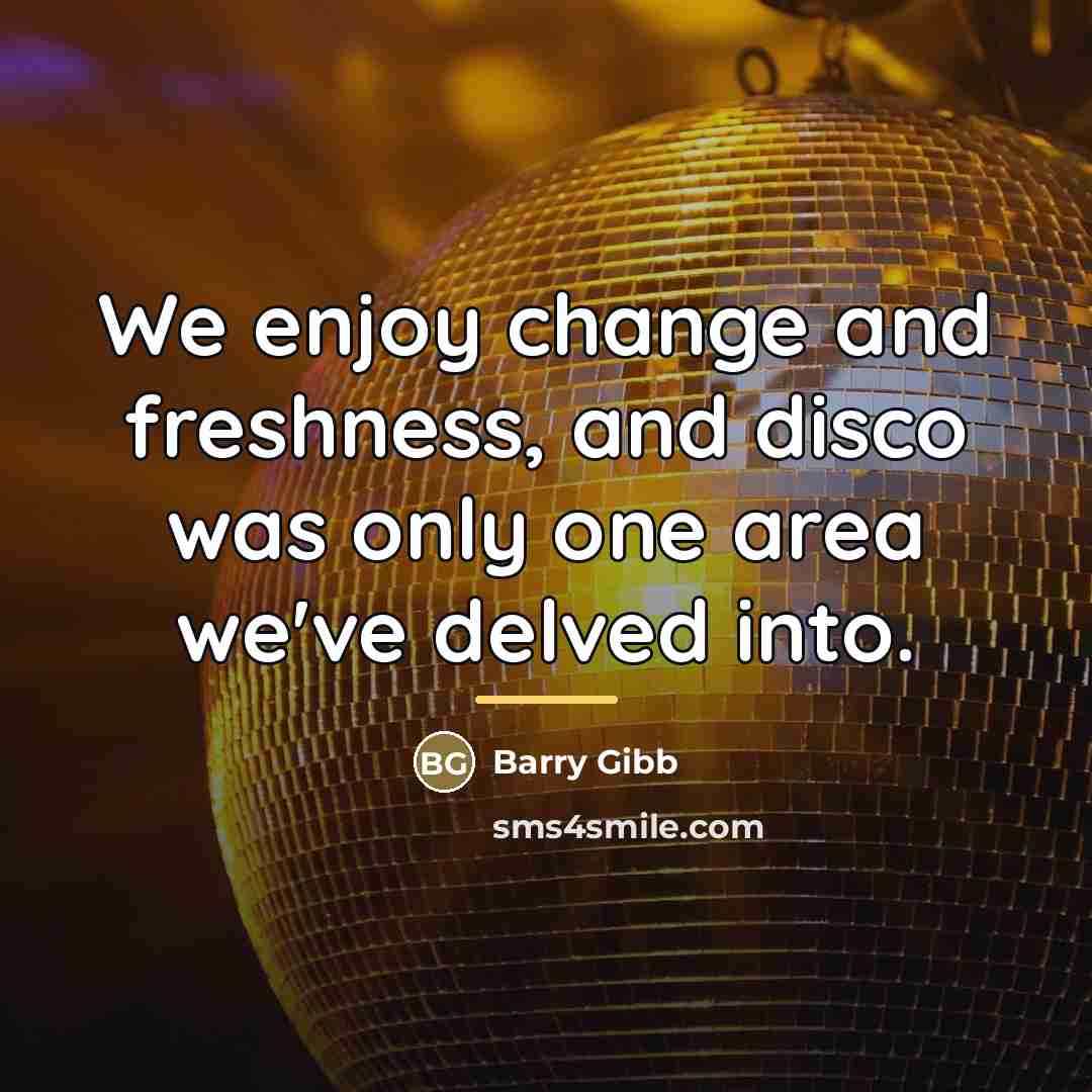 “We enjoy change and freshness, and disco was only one…” quote by Barry Gibb
