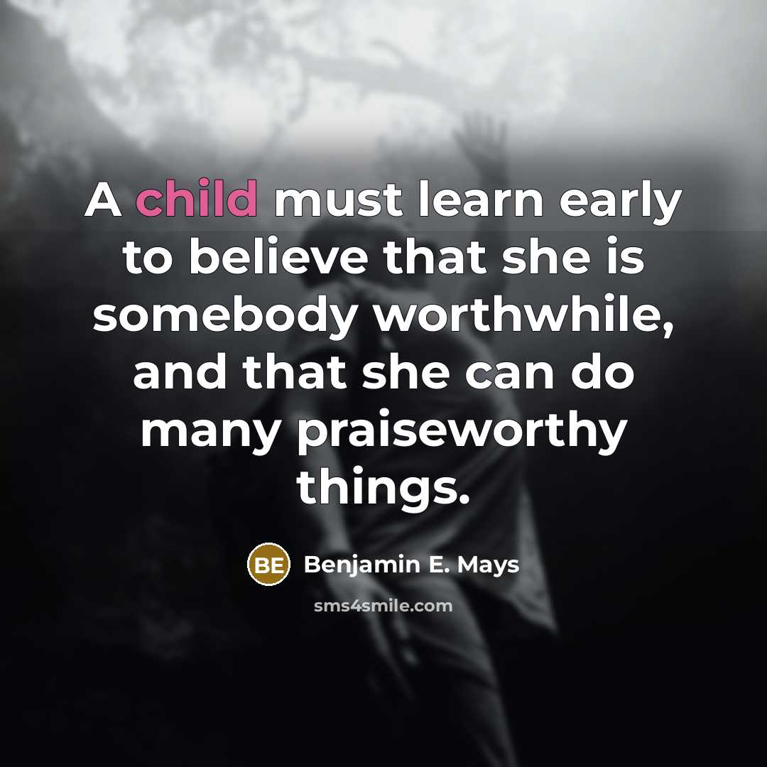 “A child must learn early to believe that she is…” quote by Benjamin E. Mays