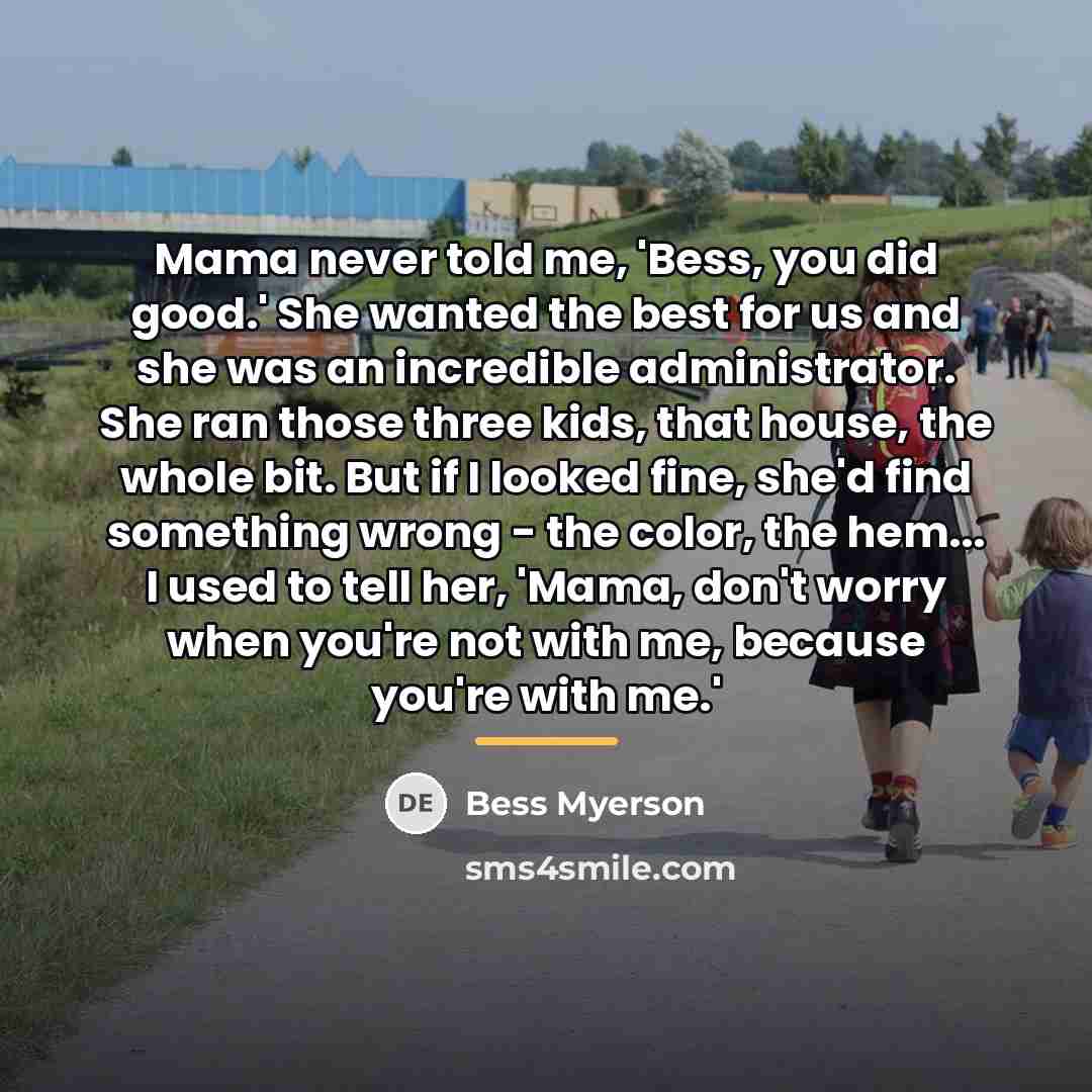 “Mama never told me, 'Bess, you did good.' She wanted…” quote by Bess Myerson