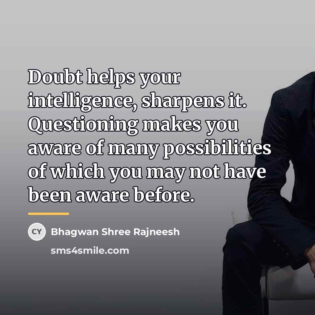 “Doubt helps your intelligence, sharpens it. Questioning makes you aware…” quote by Bhagwan Shree Rajneesh