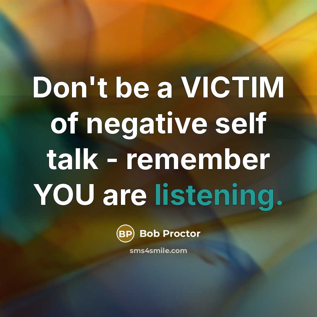 “Don't be a VICTIM of negative self talk - remember…” quote by Bob Proctor