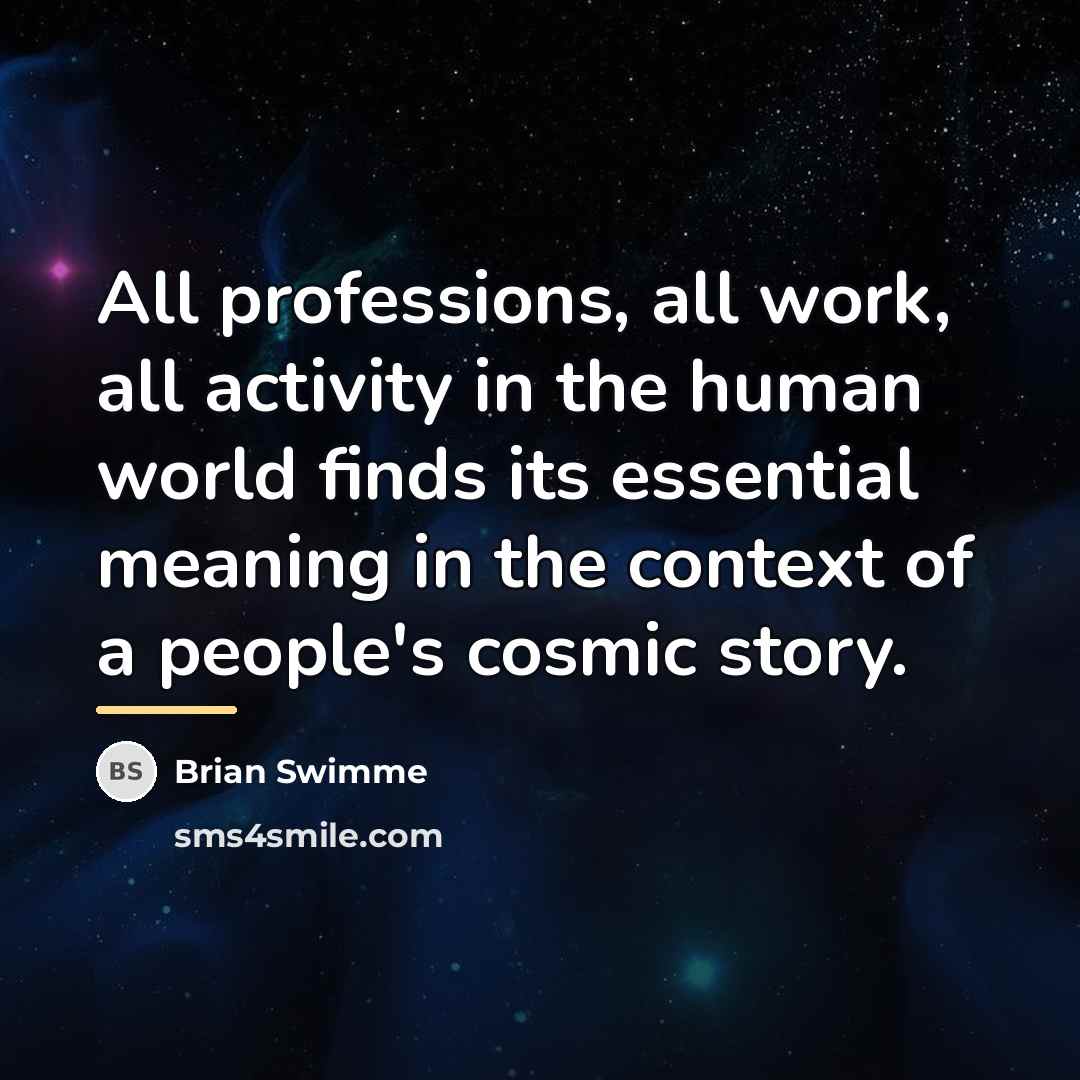 “All professions, all work, all activity in the human world…” quote by Brian Swimme