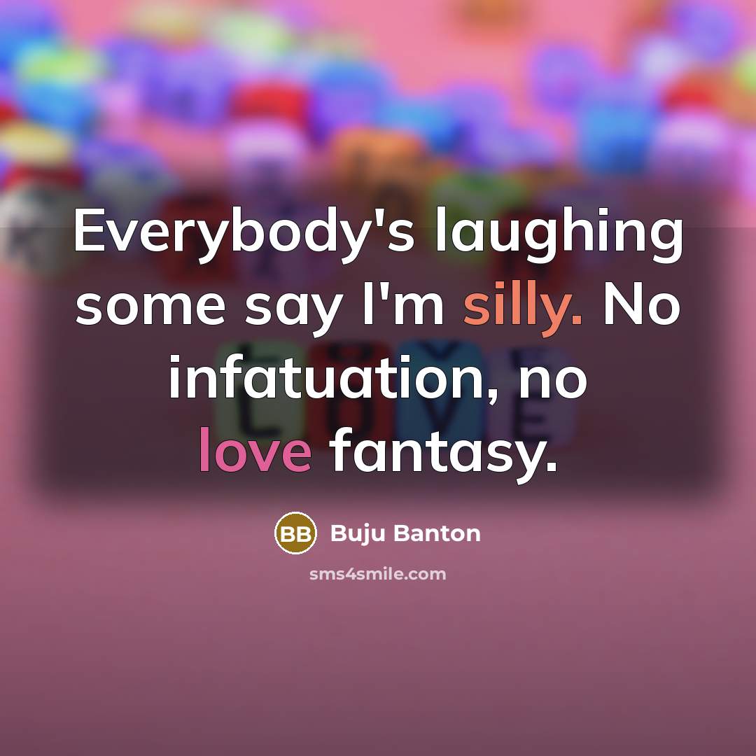“Everybody's laughing some say I'm silly. No infatuation, no love…” quote by Buju Banton