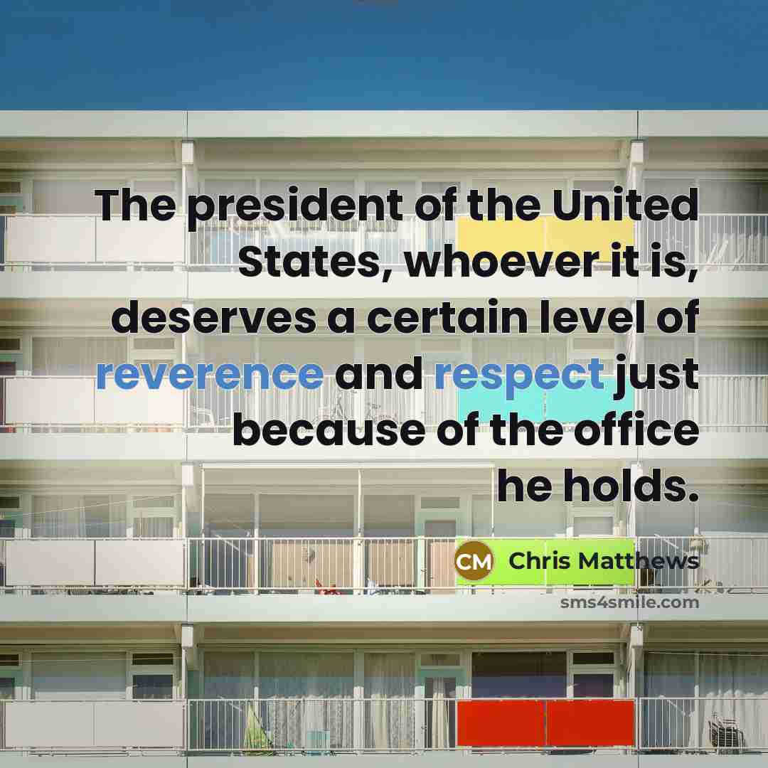 “The president of the United States, whoever it is, deserves…” quote by Chris Matthews