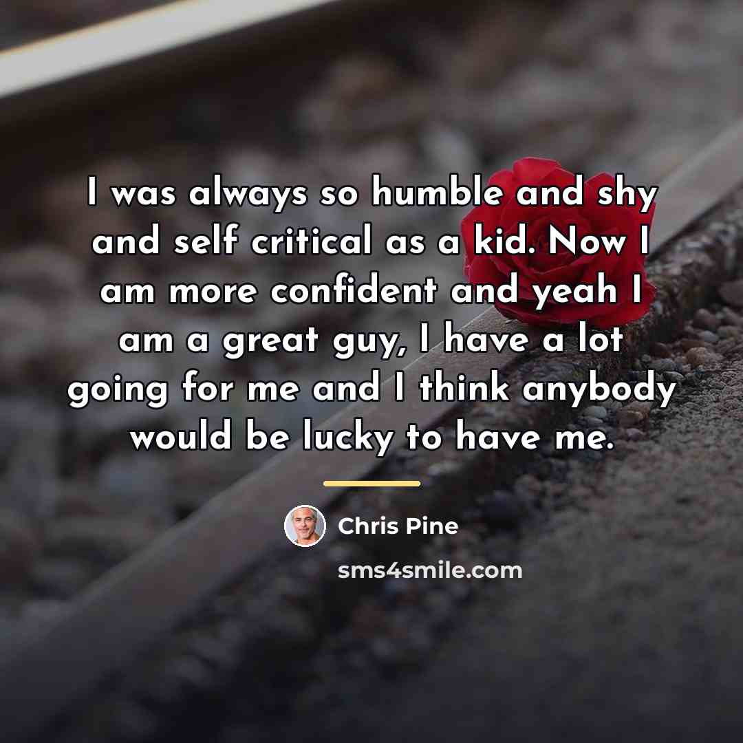 “I was always so humble and shy and self critical…” quote by Chris Pine
