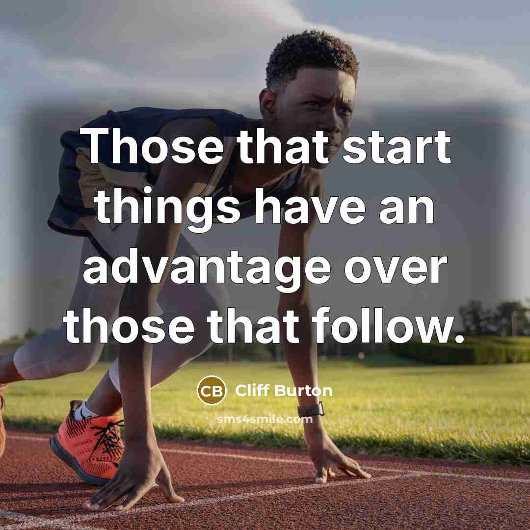 “Those that start things have an advantage over those that…” quote by Cliff Burton