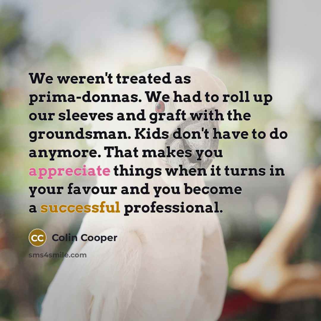 “We weren't treated as prima-donnas. We had to roll up…” quote by Colin Cooper