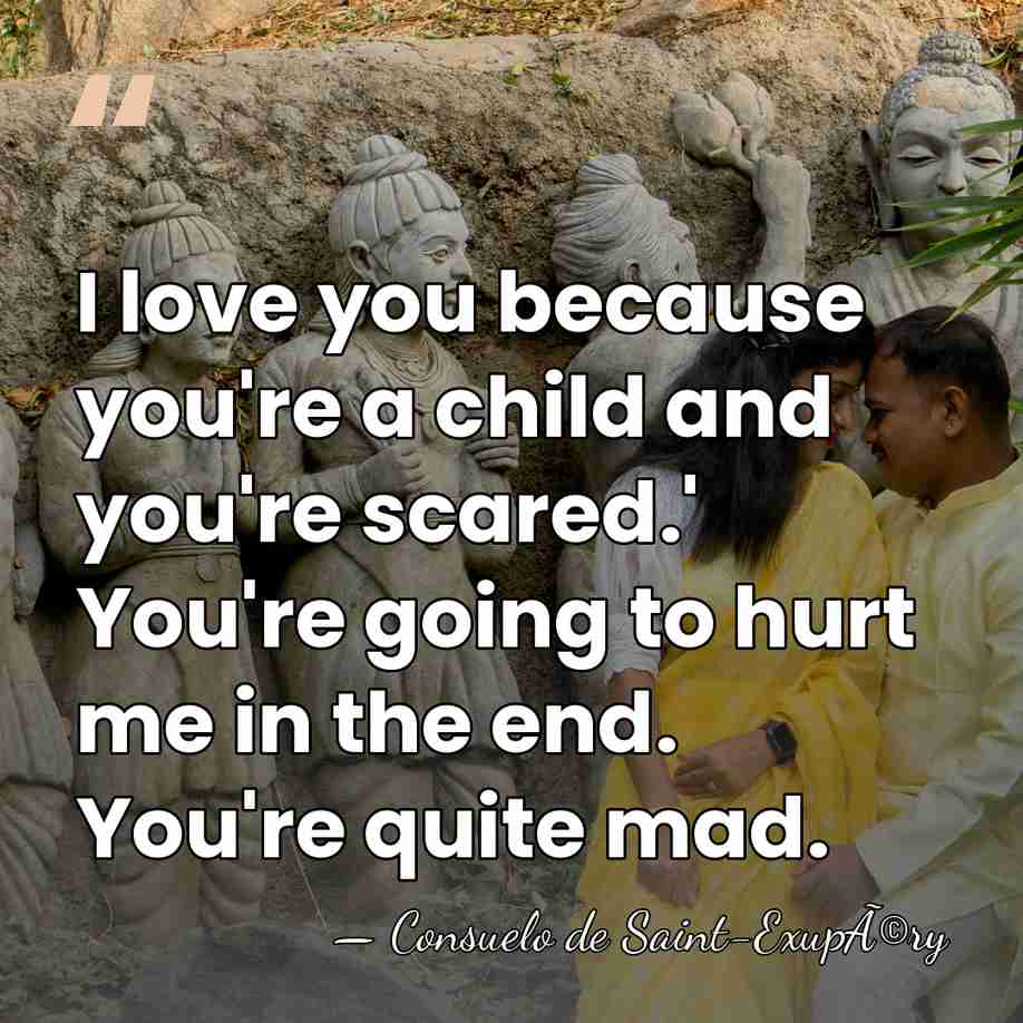 I love you because you're a child and you're scared.' You're going&hellip; - Consuelo de Saint-ExupÃ©ry