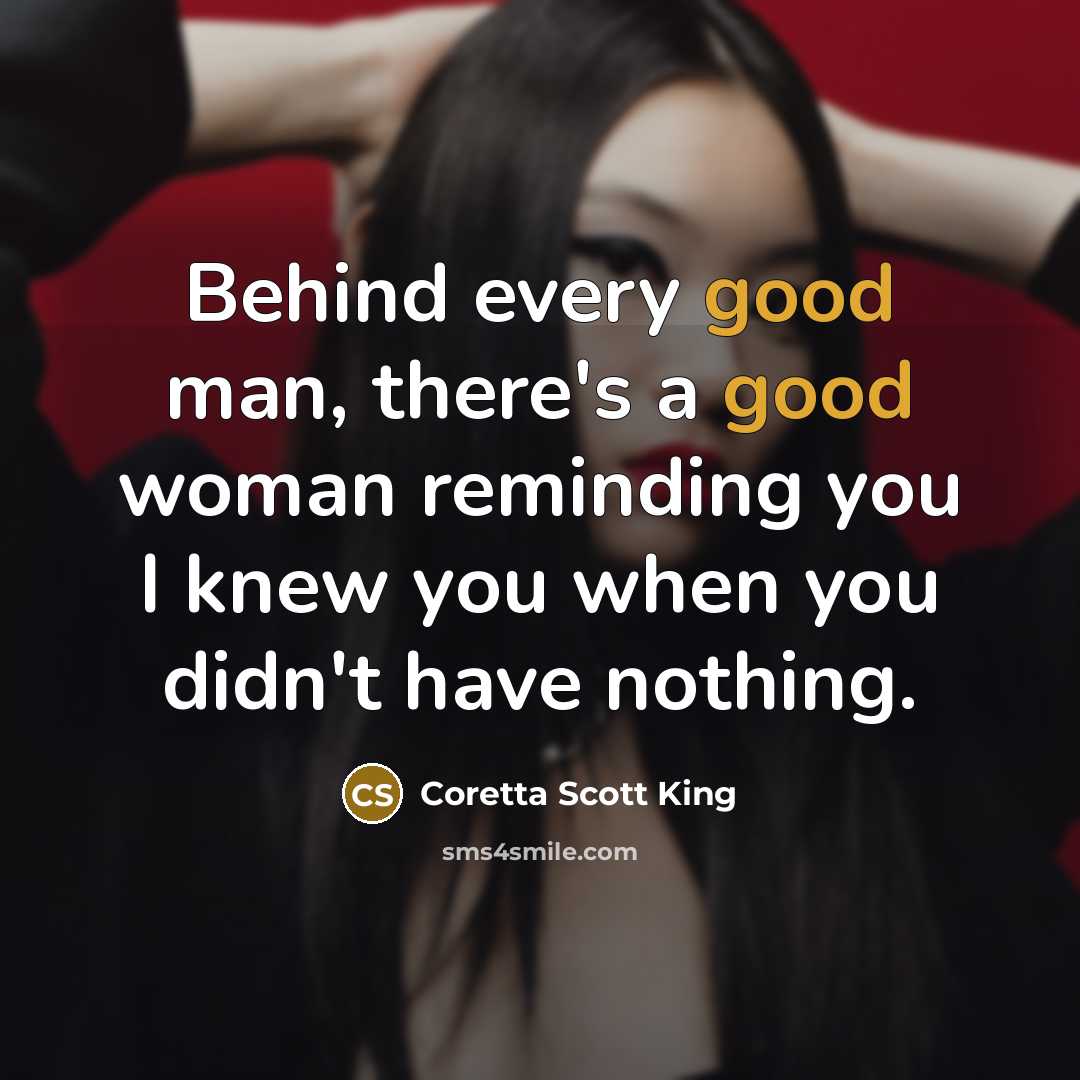 “Behind every good man, there's a good woman reminding you…” quote by Coretta Scott King