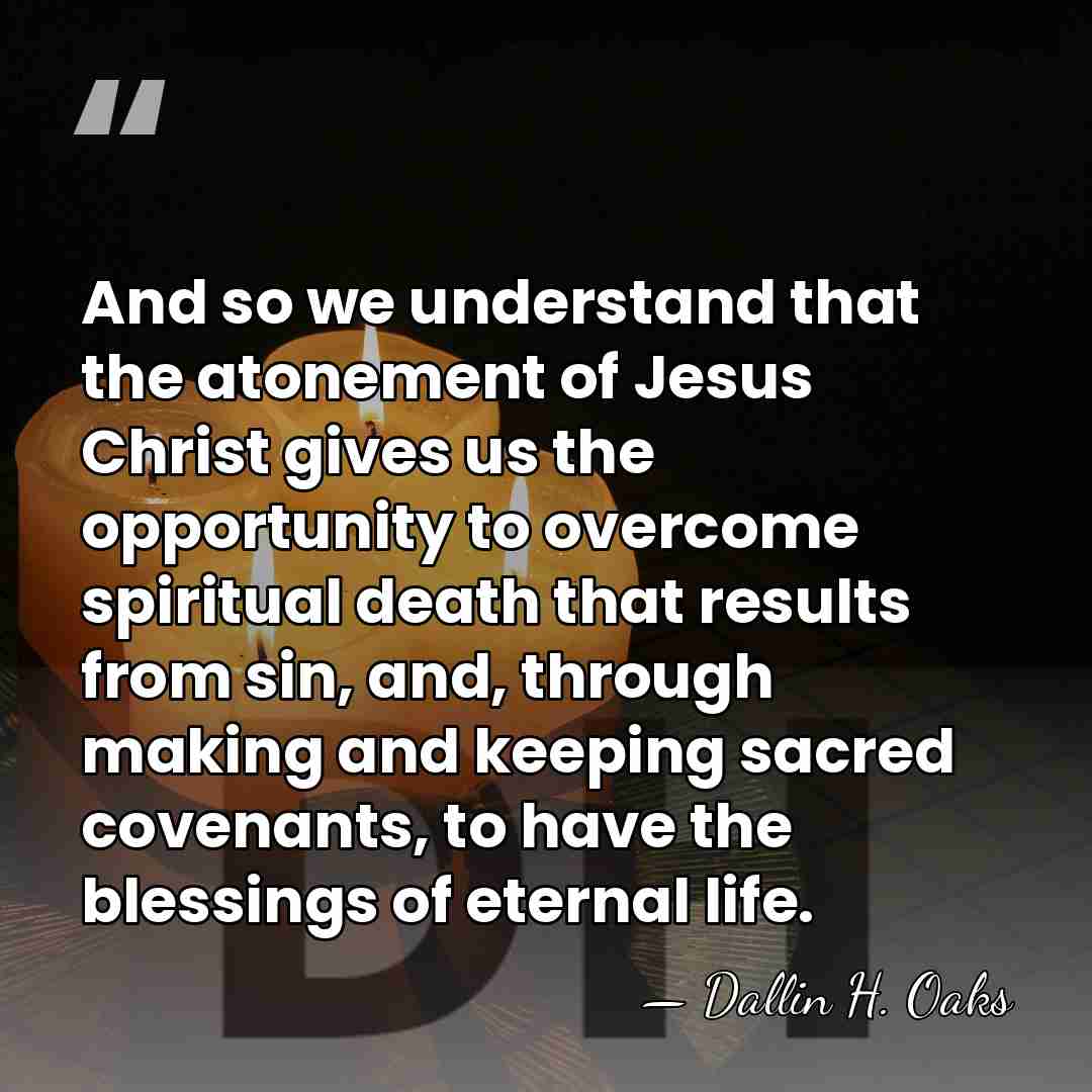 And so we understand that the atonement of Jesus Christ gives us&hellip; - Dallin H. Oaks