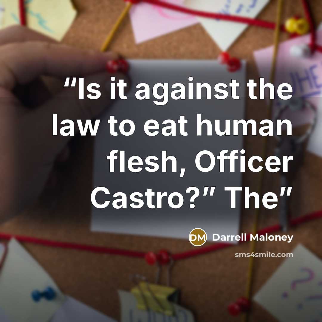 “Is it against the law to eat human flesh, Officer Castro?” The” quote by Darrell Maloney