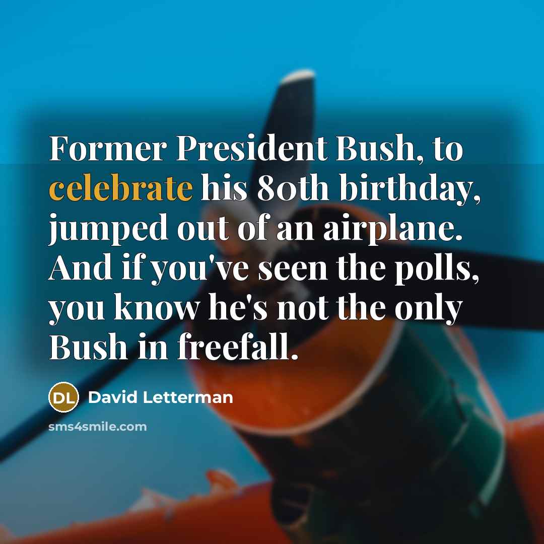 “Former President Bush, to celebrate his 80th birthday, jumped out…” quote by David Letterman