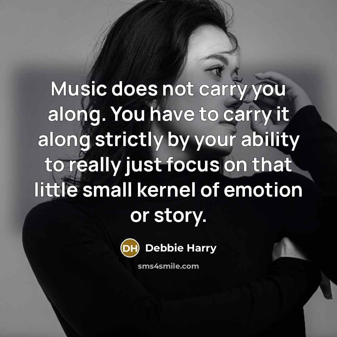 “Music does not carry you along. You have to carry…” quote by Debbie Harry