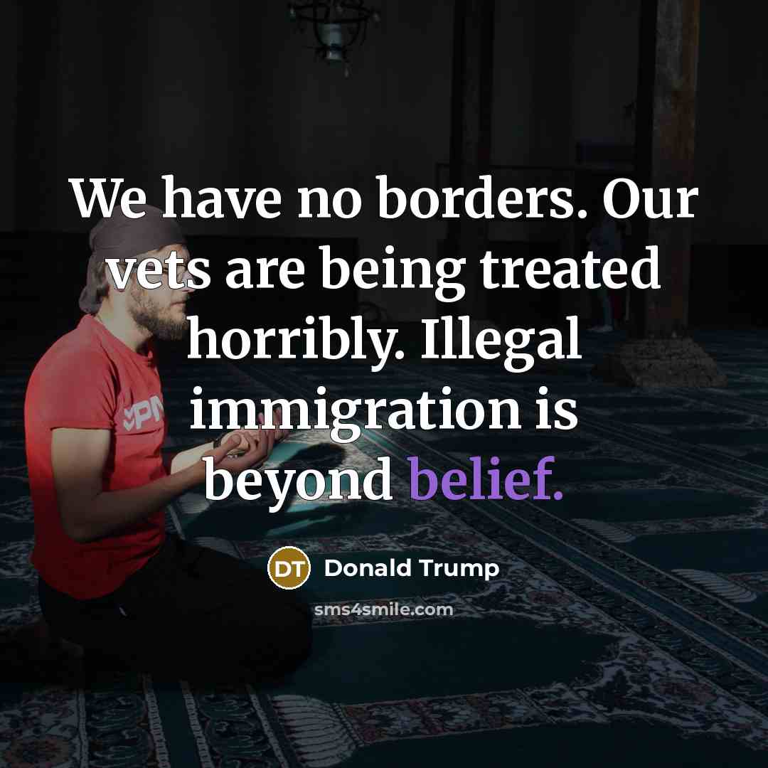 “We have no borders. Our vets are being treated horribly.…” quote by Donald Trump