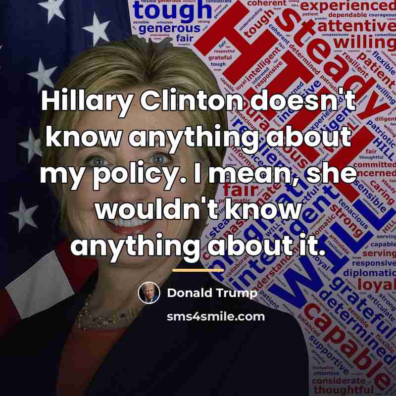 “Hillary Clinton doesn't know anything about my policy. I mean,…” quote by Donald Trump