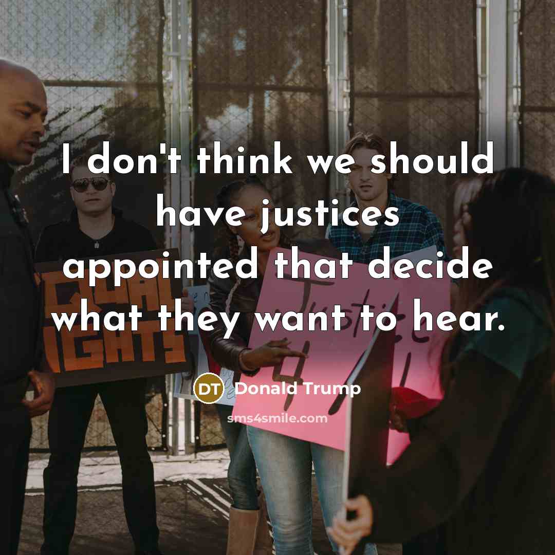 “I don't think we should have justices appointed that decide…” quote by Donald Trump