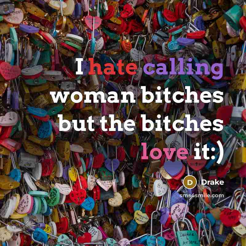 “I hate calling woman bitches but the bitches love it:)” quote by Drake