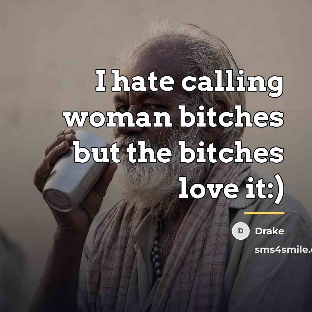 “I hate calling woman bitches but the bitches love it:)…” quote by Drake