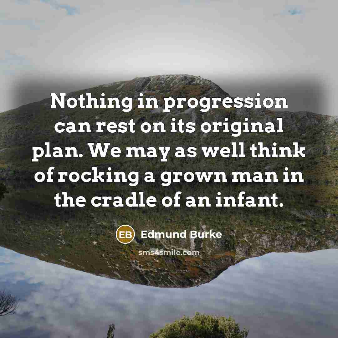 “Nothing in progression can rest on its original plan. We…” quote by Edmund Burke