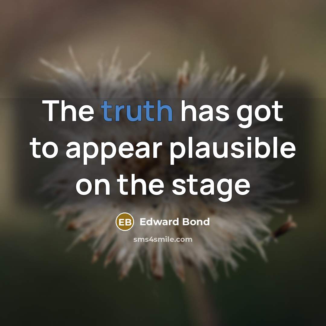 “The truth has got to appear plausible on the stage…” quote by Edward Bond