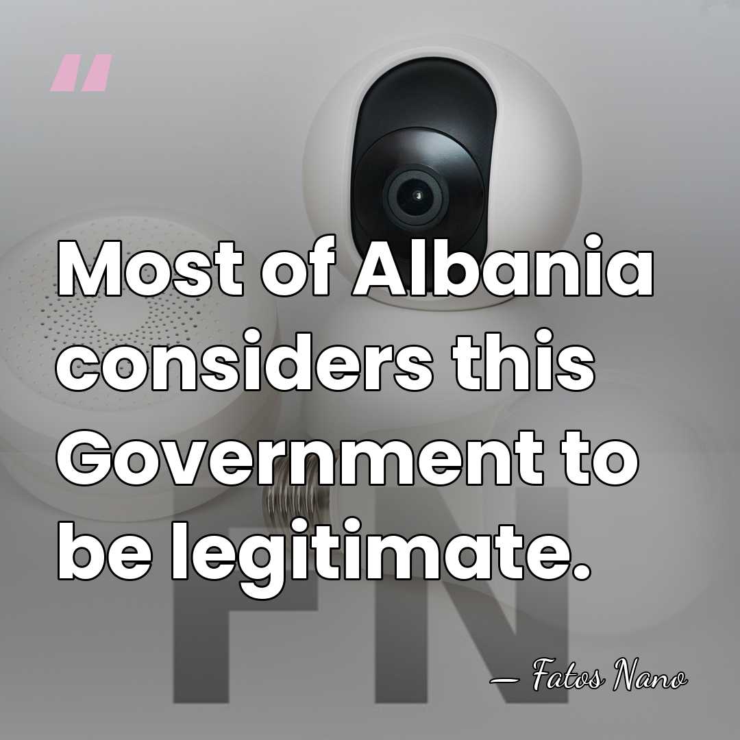 Most of Albania considers this Government to be legitimate. - Fatos Nano