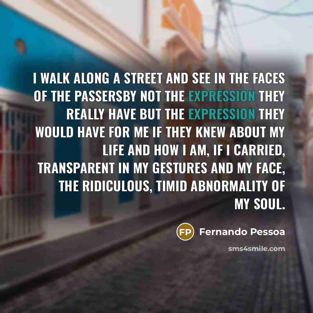 “I walk along a street and see in the faces…” quote by Fernando Pessoa