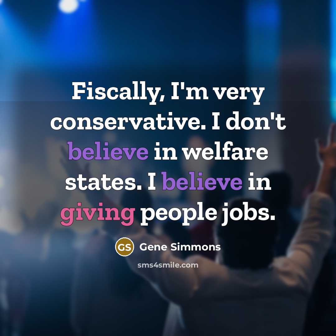“Fiscally, I'm very conservative. I don't believe in welfare states.…” quote by Gene Simmons