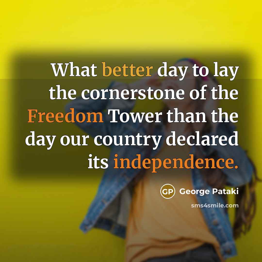 “What better day to lay the cornerstone of the Freedom Tower than the day our country declared its independence.” quote by George Pataki